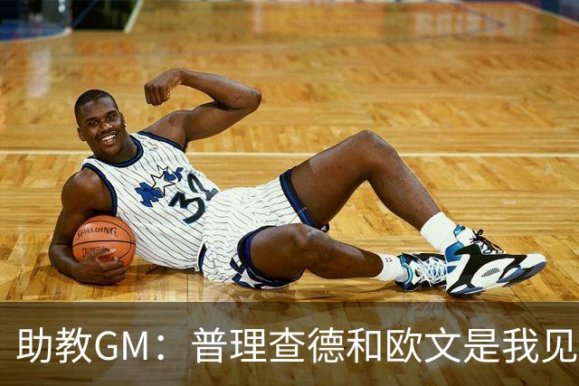 助教GM：普理查德和欧文是我见过最爱单挑练技术的球员