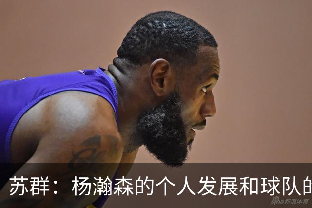 苏群：杨瀚森的个人发展和球队的行进轨迹发生了严重的偏离